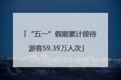 “五一”假期累计接待游客59.39万人次